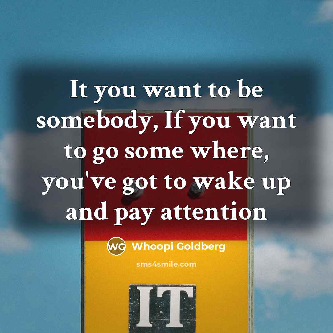 “It you want to be somebody, If you want to…” quote by Whoopi Goldberg
