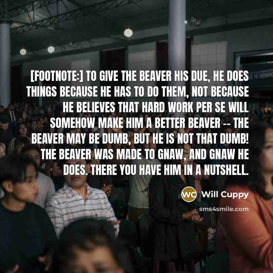 “[Footnote:] To give the Beaver his due, he does things…” quote by Will Cuppy