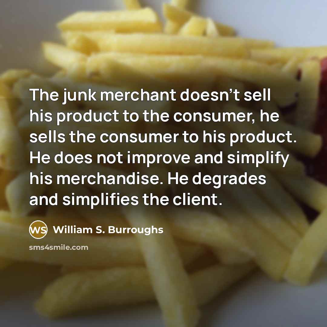 “The junk merchant doesn't sell his product to the consumer,…” quote by William S. Burroughs