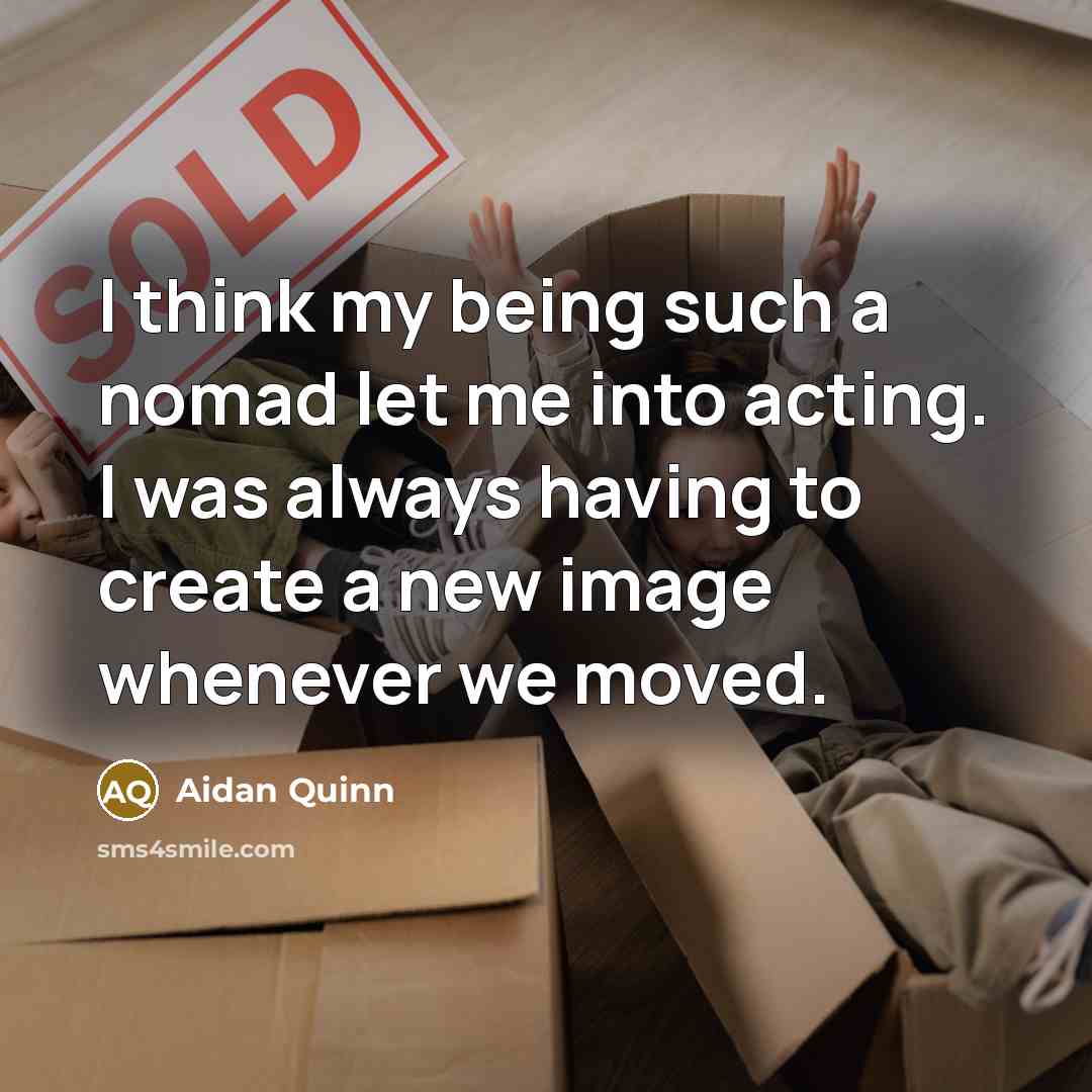 “I think my being such a nomad let me into…” quote by Aidan Quinn