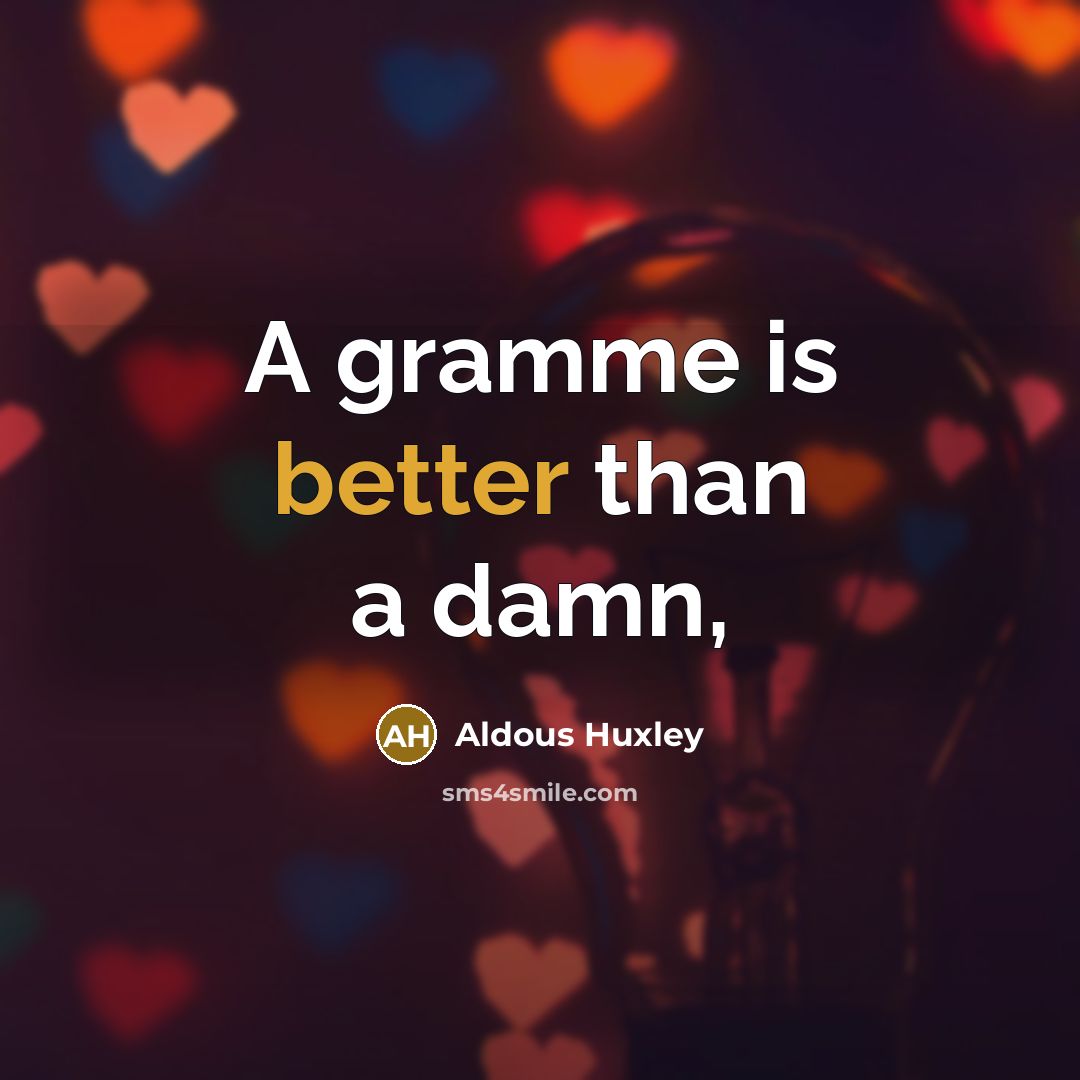 “A gramme is better than a damn,” quote by Aldous Huxley