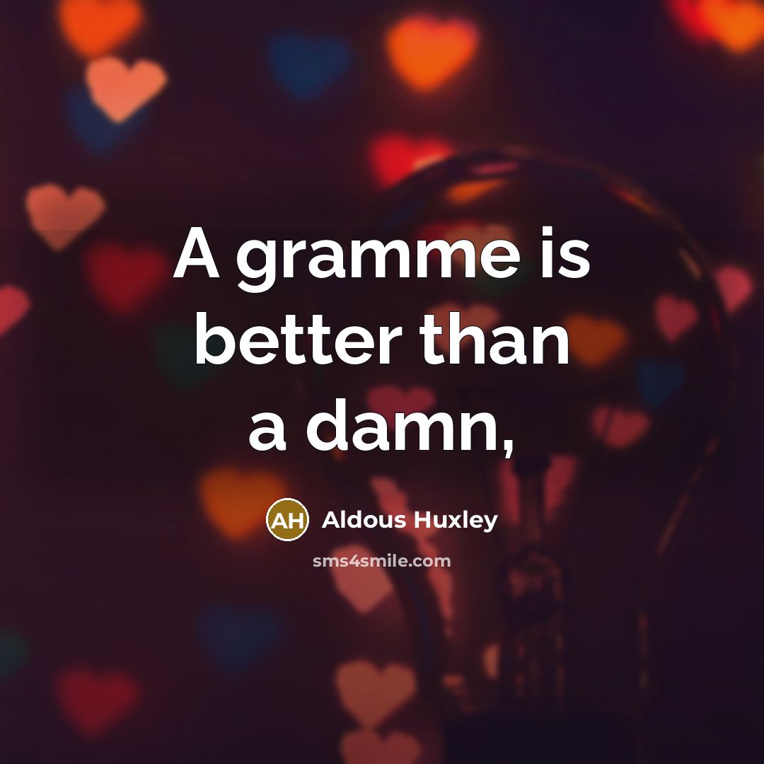 “A gramme is better than a damn,…” quote by Aldous Huxley