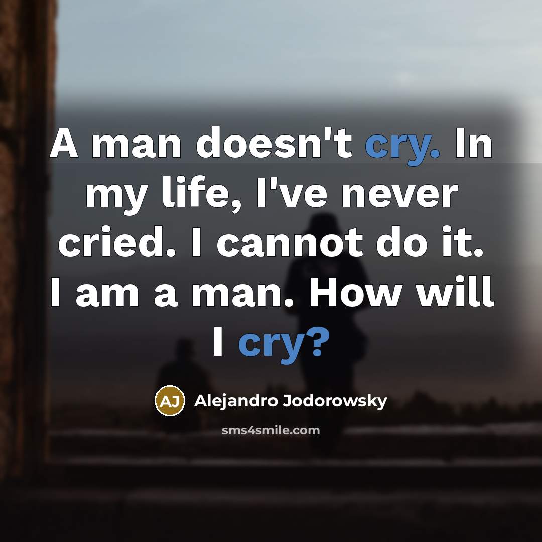 “A man doesn't cry. In my life, I've never cried.…” quote by Alejandro Jodorowsky