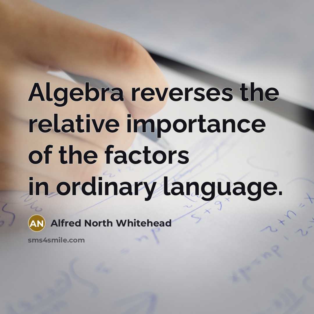 “Algebra reverses the relative importance of the factors in ordinary…” quote by Alfred North Whitehead