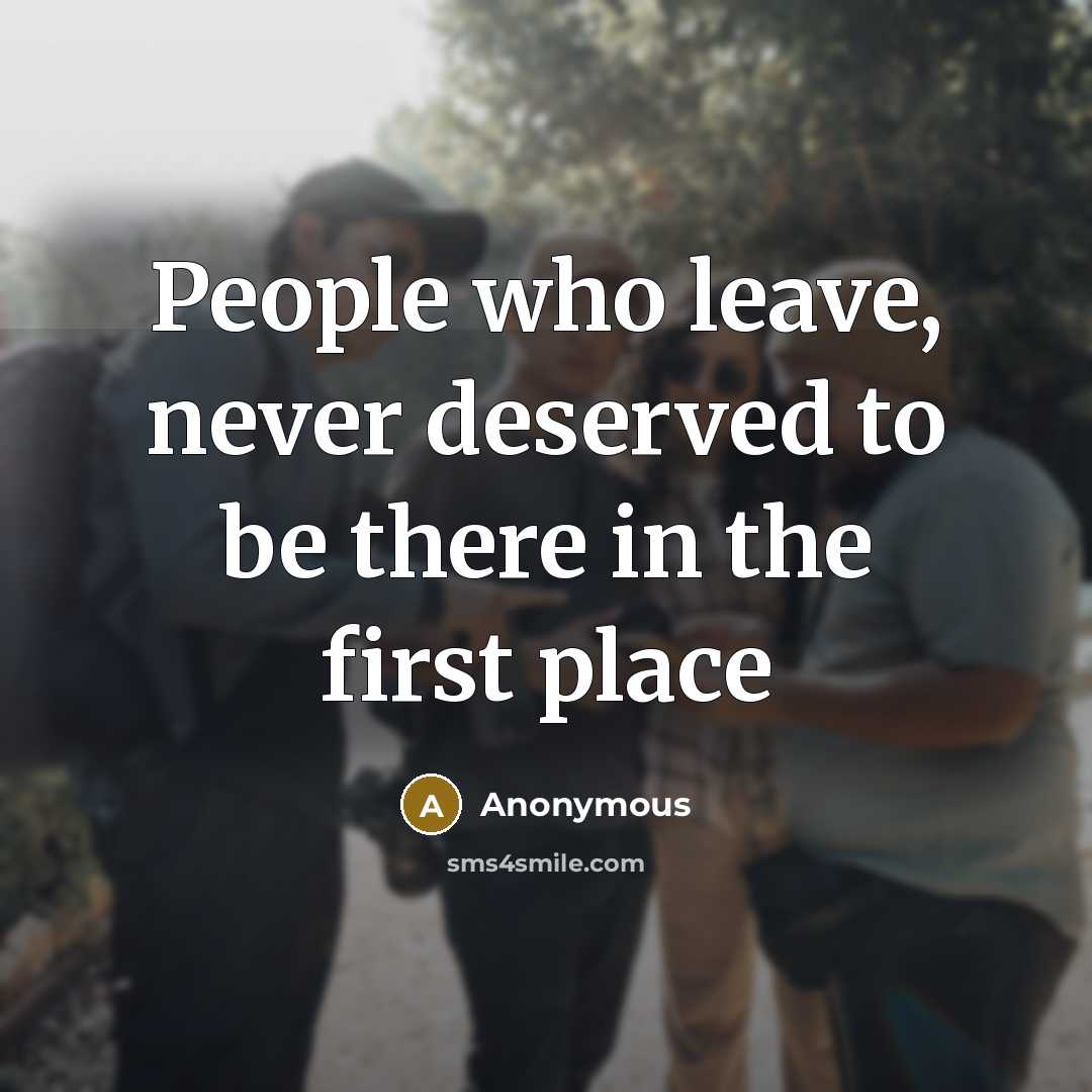 “People who leave, never deserved to be there in the…” quote by Anonymous