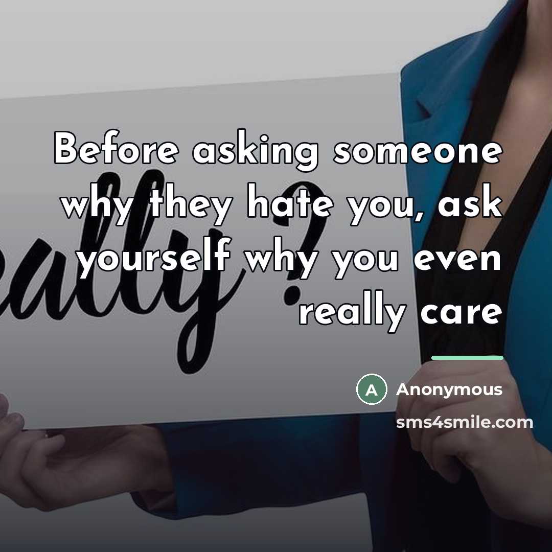 “Before asking someone why they hate you, ask yourself why…” quote by Anonymous