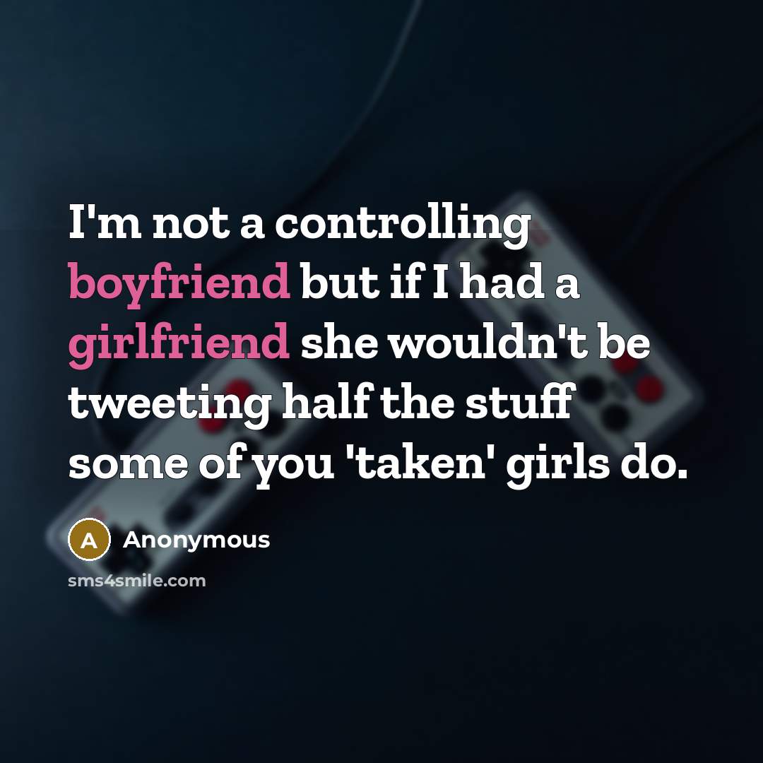 “I'm not a controlling boyfriend but if I had a girlfriend she wouldn't be tweeting half the stuff some of you 'taken' girls do.” quote by Anonymous