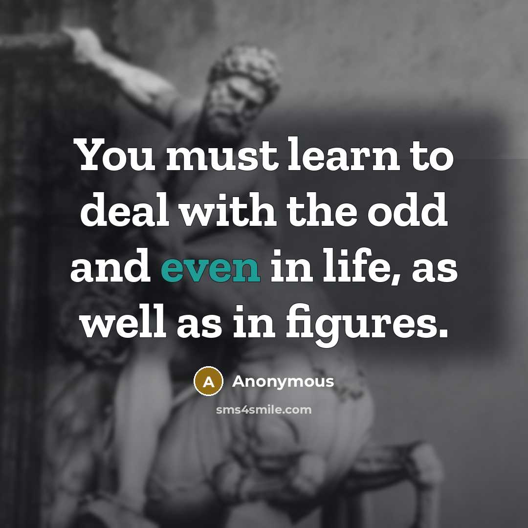 “You must learn to deal with the odd and even…” quote by Anonymous