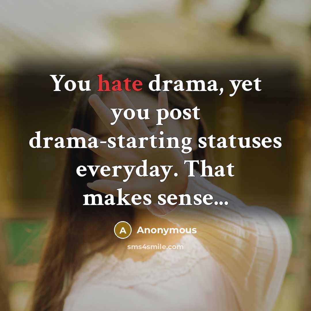 “You hate drama, yet you post drama-starting statuses everyday. That makes sense...” quote by Anonymous