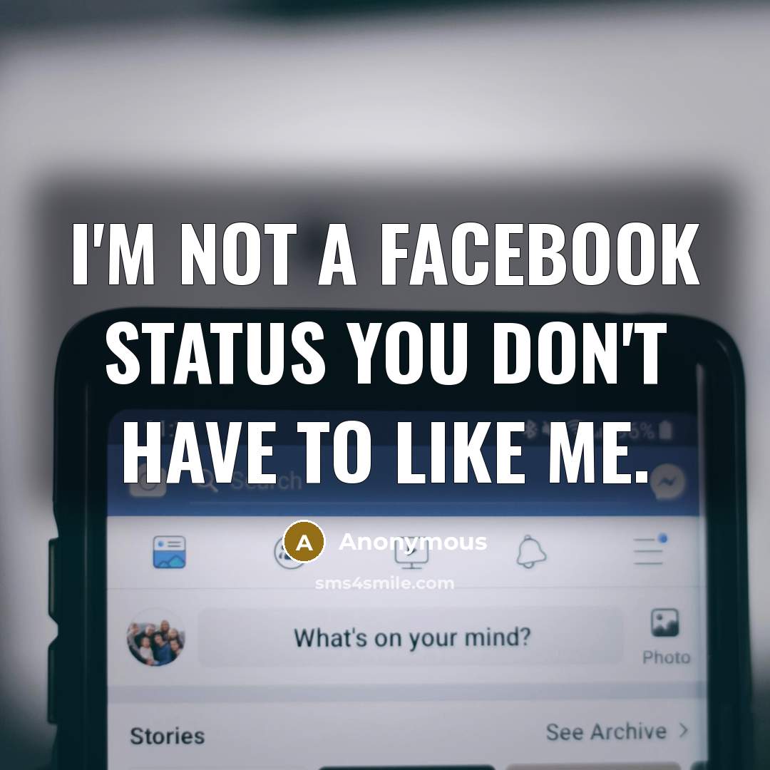 “I'm not a facebook status you don't have to like…” quote by Anonymous