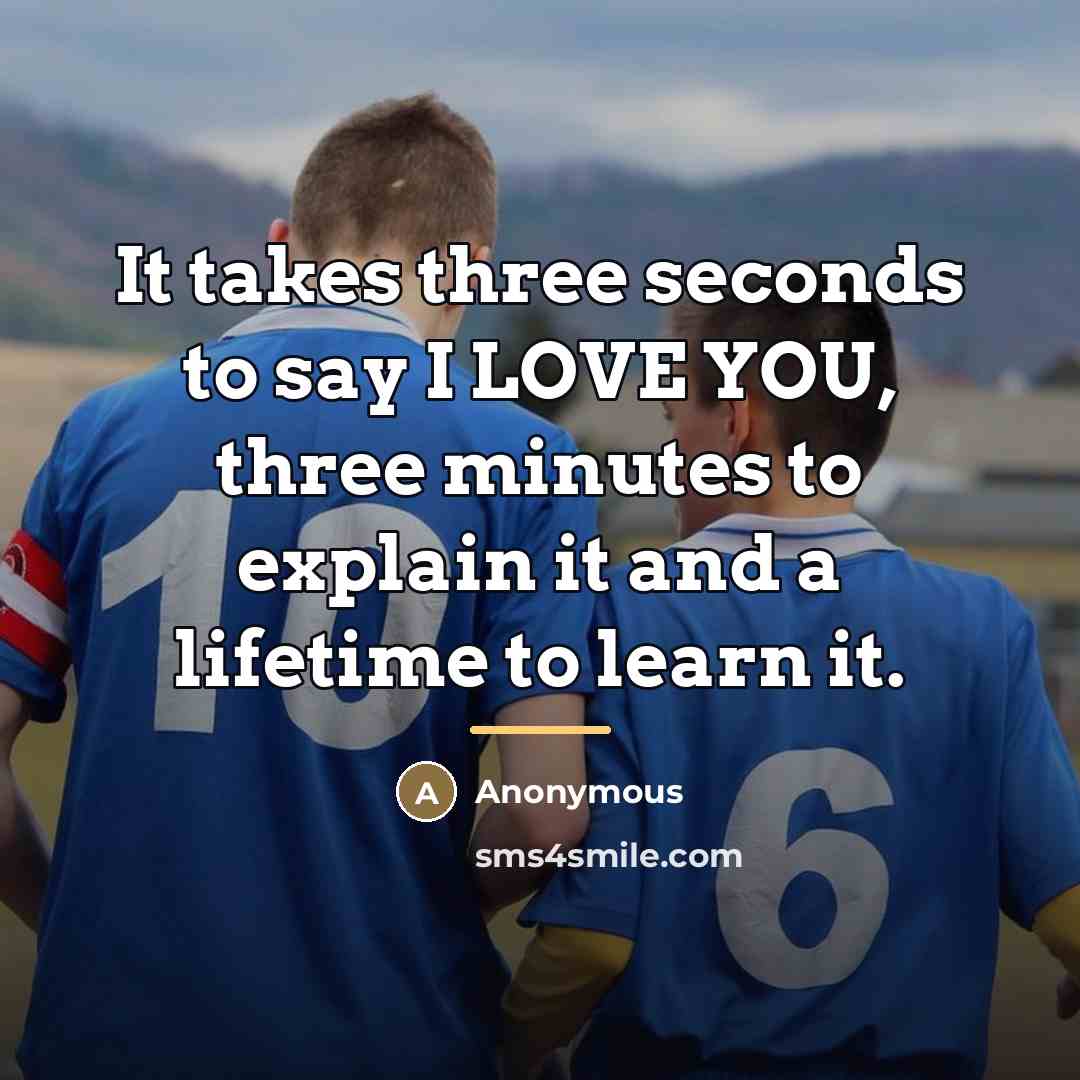 “It takes three seconds to say I LOVE YOU, three…” quote by Anonymous