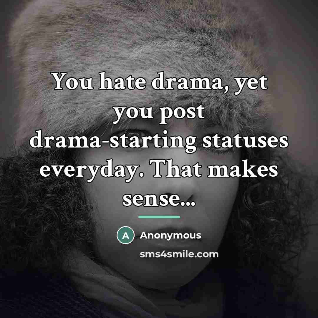“You hate drama, yet you post drama-starting statuses everyday. That…” quote by Anonymous