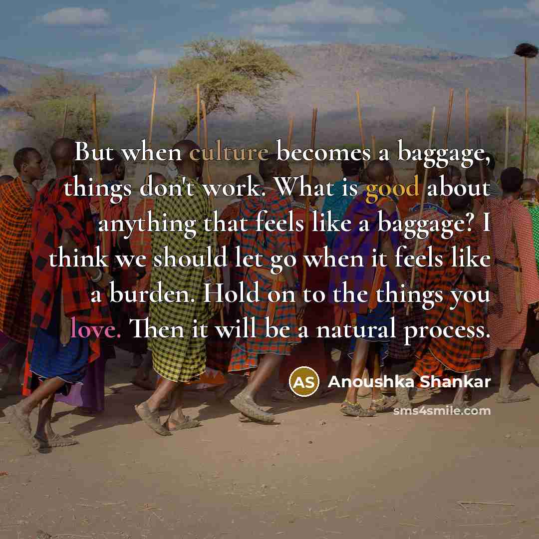 “But when culture becomes a baggage, things don't work. What…” quote by Anoushka Shankar
