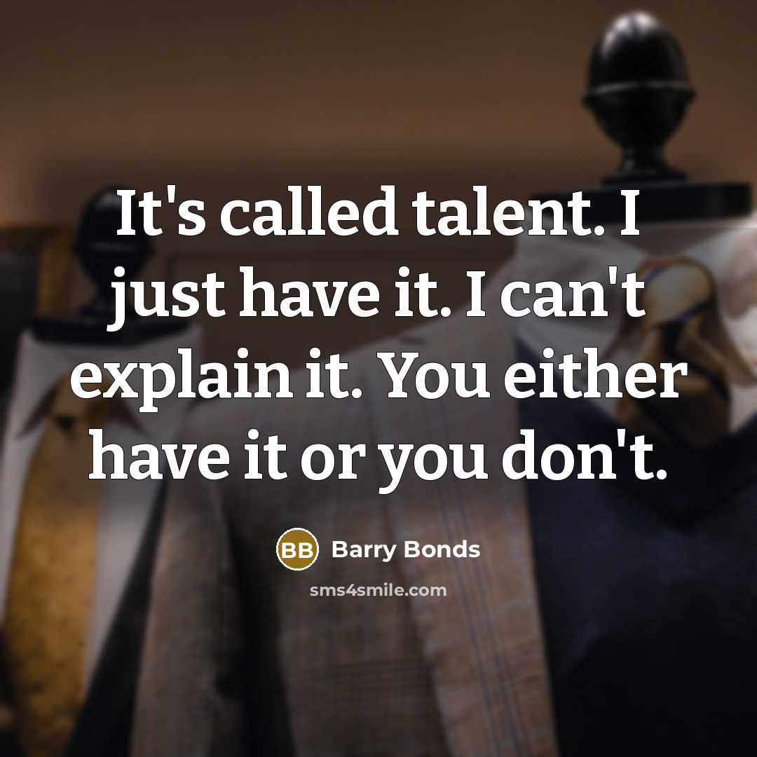 “It's called talent. I just have it. I can't explain it. You either have it or you don't.” quote by Barry Bonds