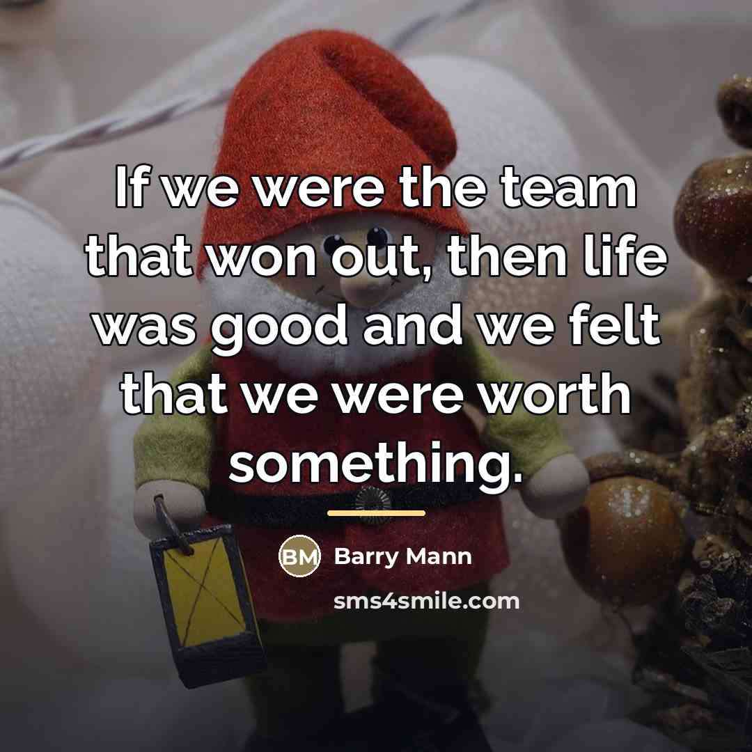“If we were the team that won out, then life…” quote by Barry Mann