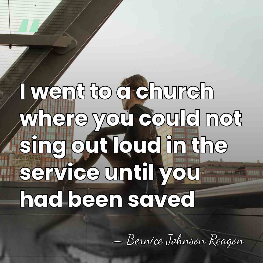 I went to a church where you could not sing out loud&hellip; - Bernice Johnson Reagon