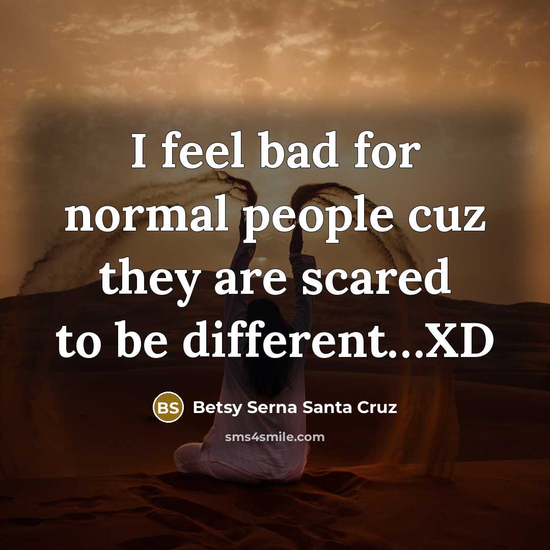 “I feel bad for normal people cuz they are scared to be different…XD” quote by Betsy Serna Santa Cruz