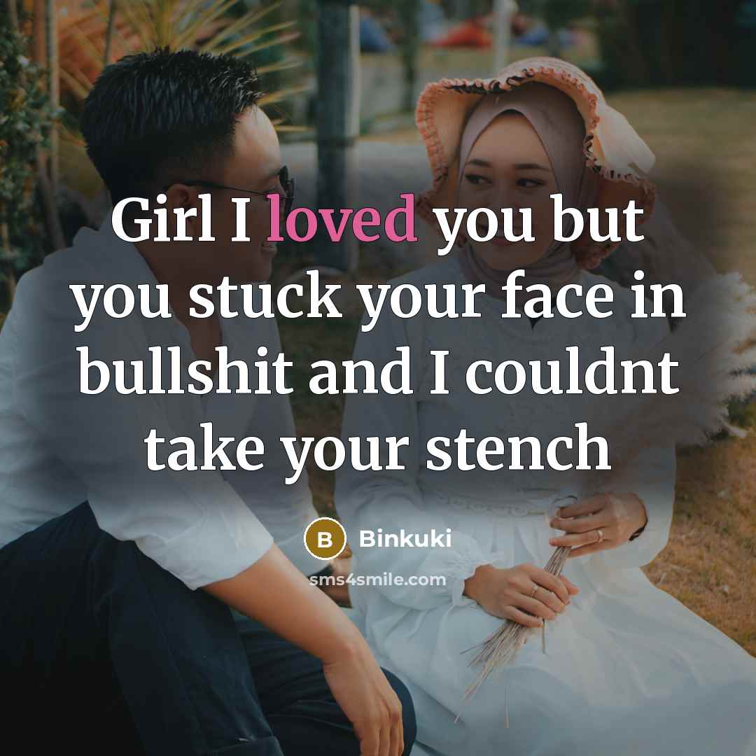 “Girl I loved you but you stuck your face in bullshit and I couldnt take your stench” quote by Binkuki