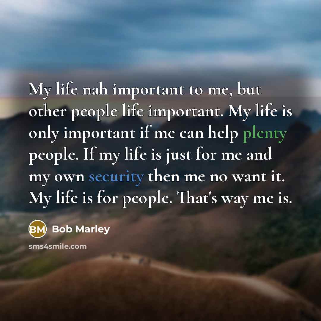 “My life nah important to me, but other people life…” quote by Bob Marley
