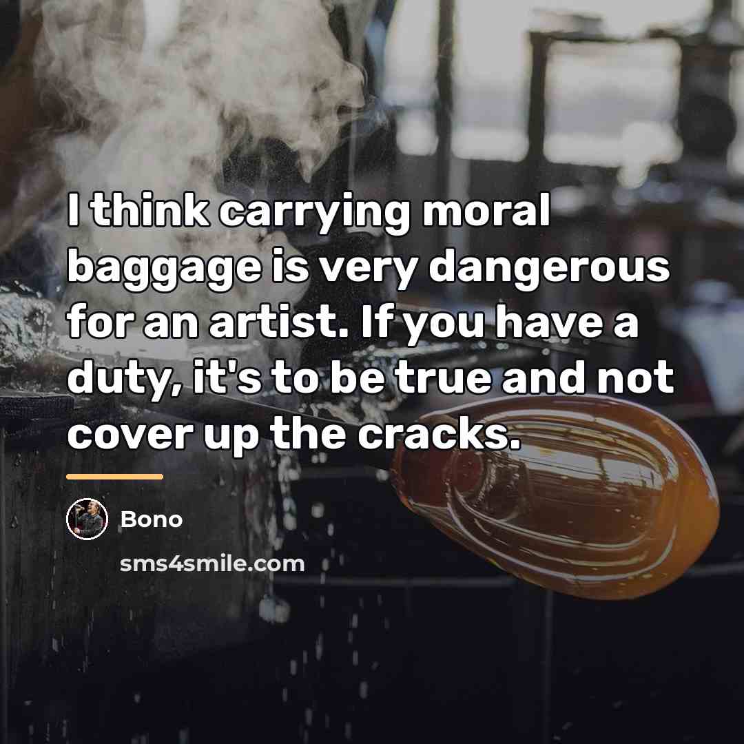 “I think carrying moral baggage is very dangerous for an…” quote by Bono