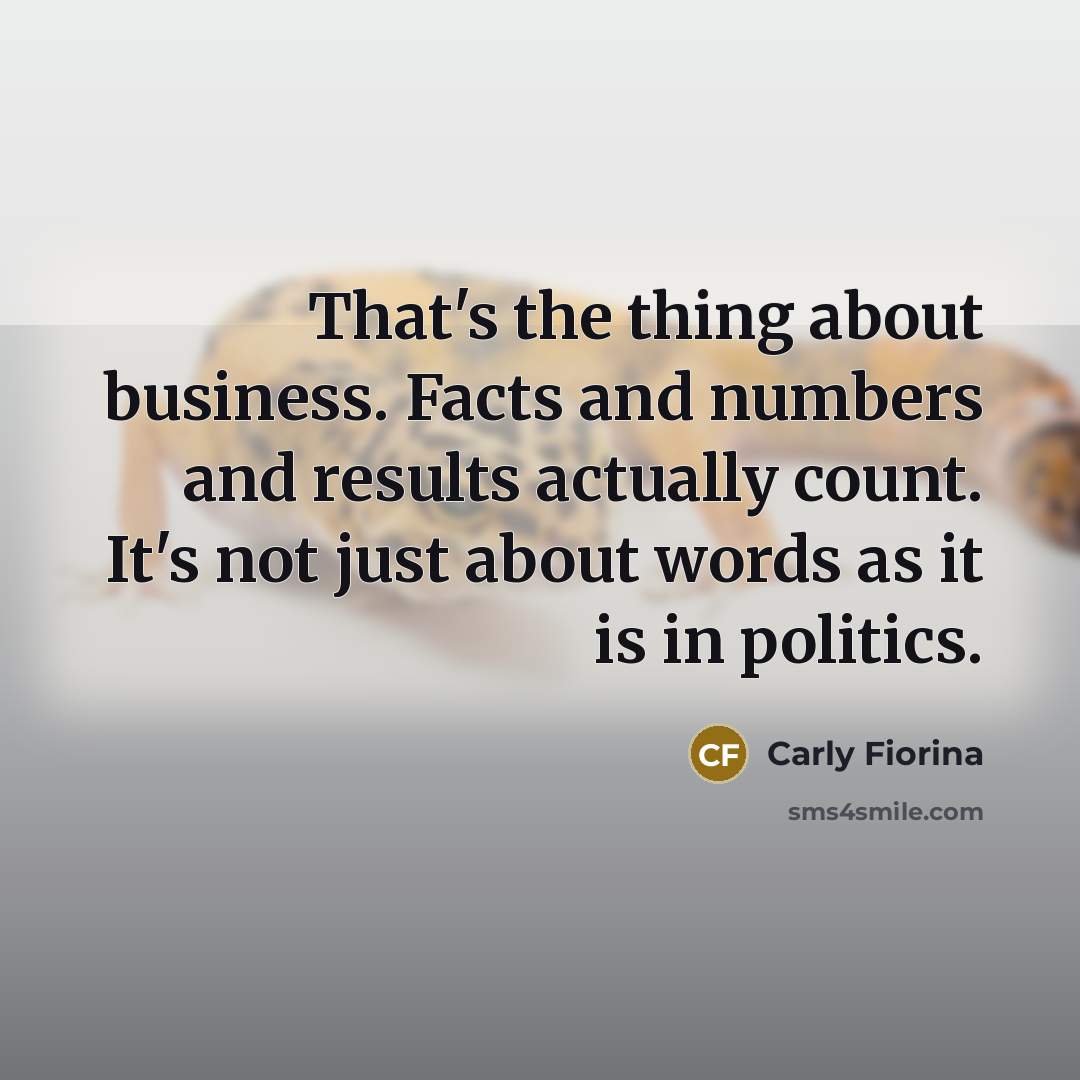 “That's the thing about business. Facts and numbers and results…” quote by Carly Fiorina