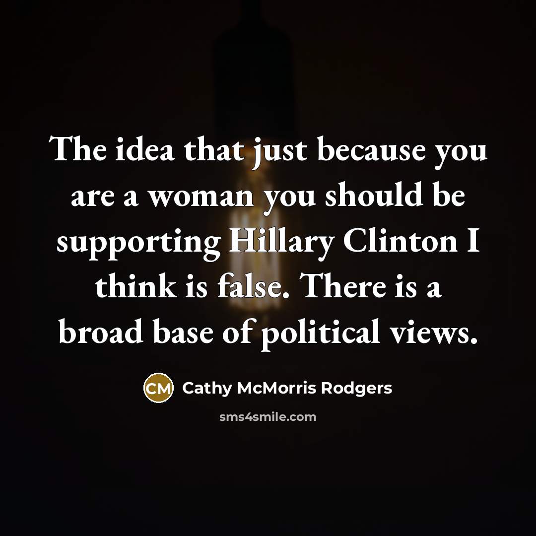 “The idea that just because you are a woman you…” quote by Cathy McMorris Rodgers