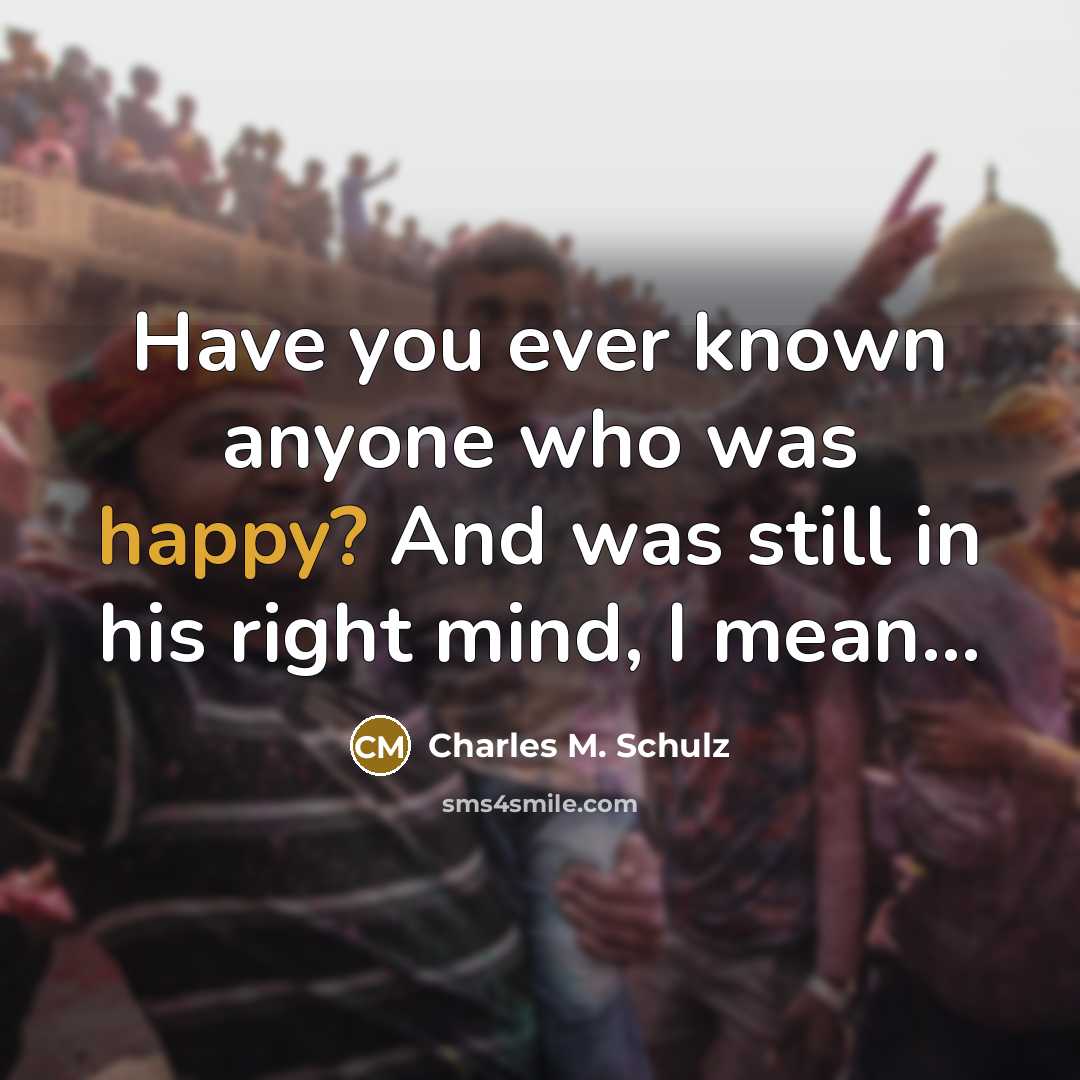 “Have you ever known anyone who was happy? And was…” quote by Charles M. Schulz