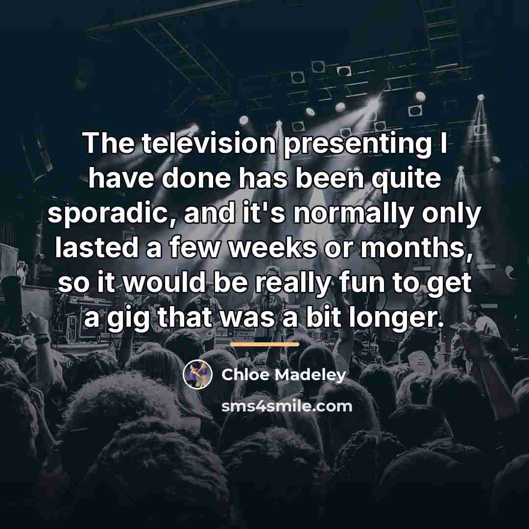 “The television presenting I have done has been quite sporadic,…” quote by Chloe Madeley