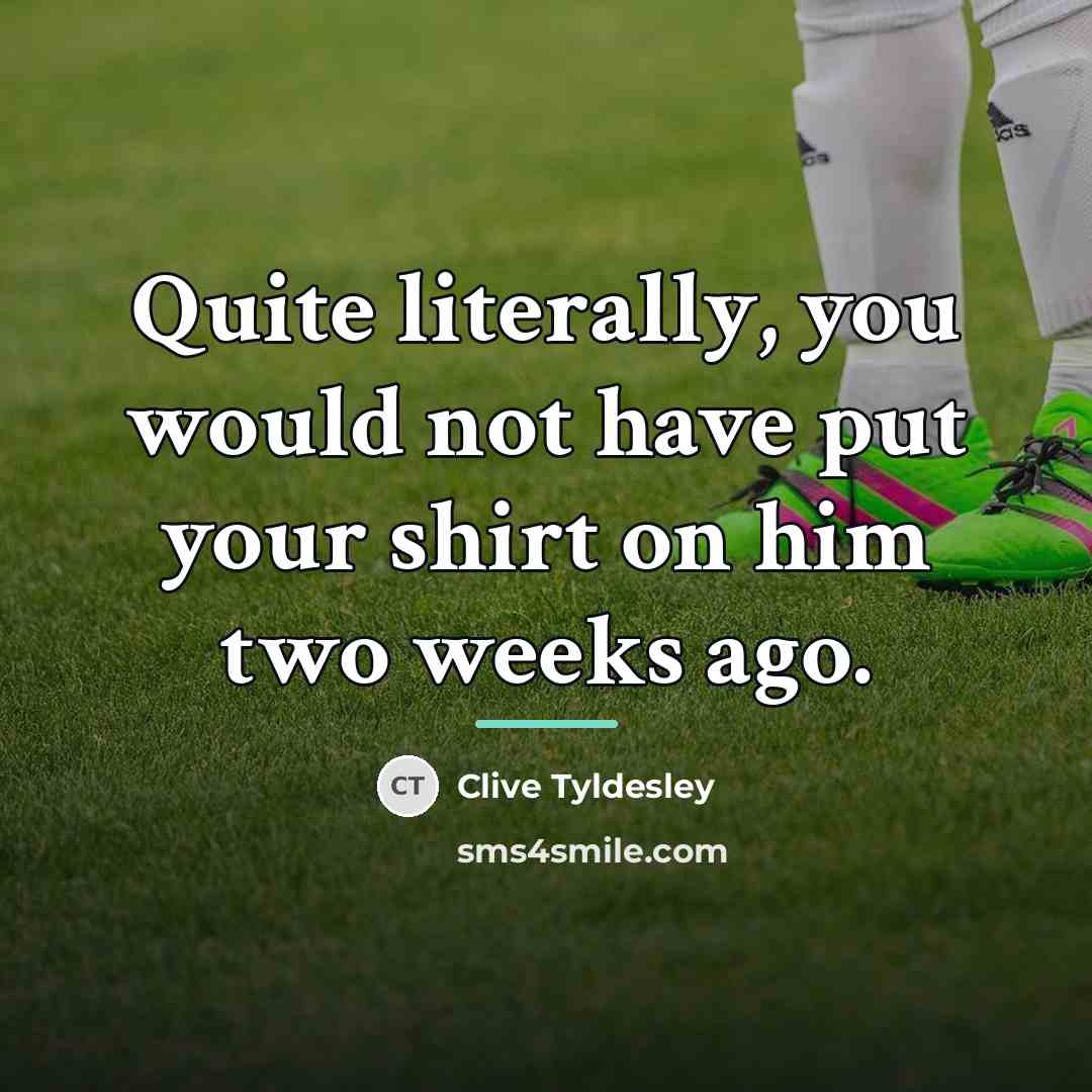 “Quite literally, you would not have put your shirt on…” quote by Clive Tyldesley