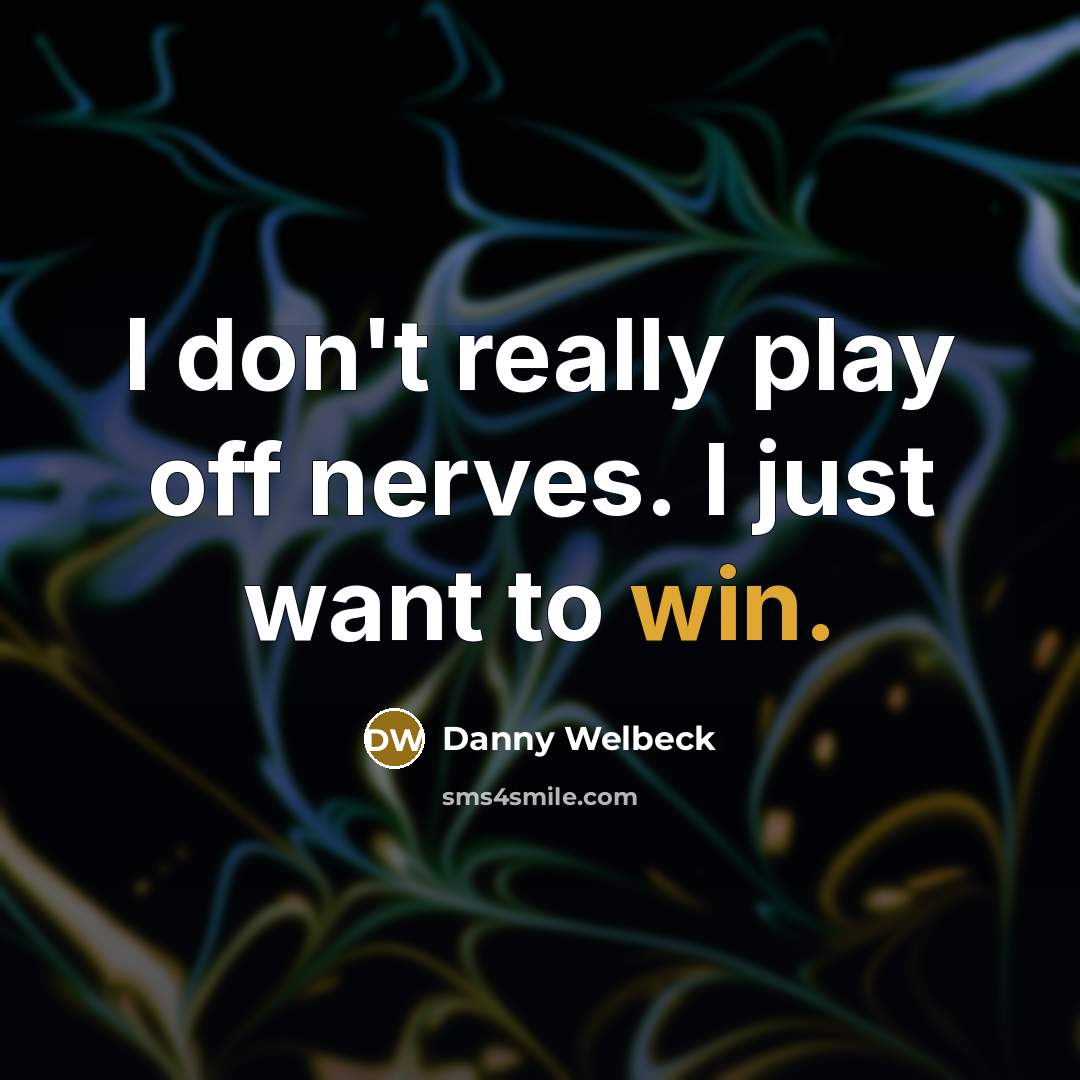 “I don't really play off nerves. I just want to…” quote by Danny Welbeck