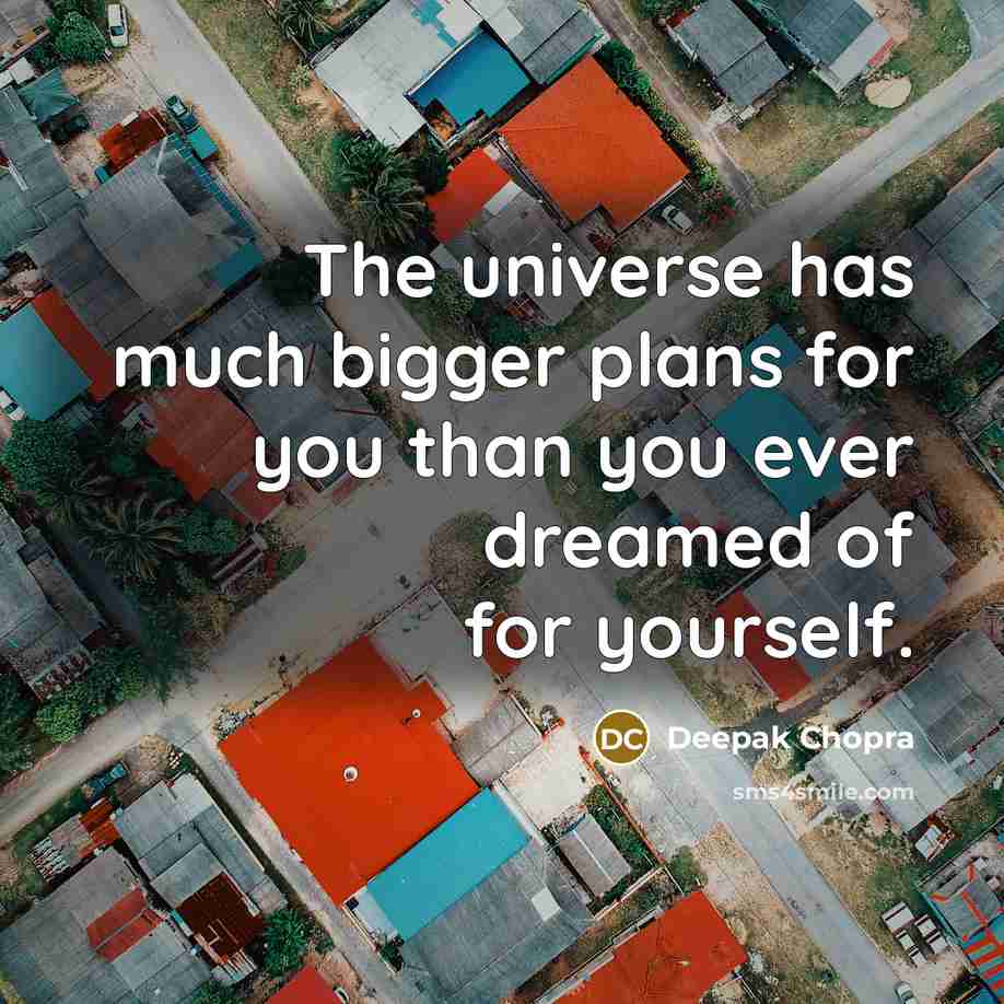 “The universe has much bigger plans for you than you…” quote by Deepak Chopra