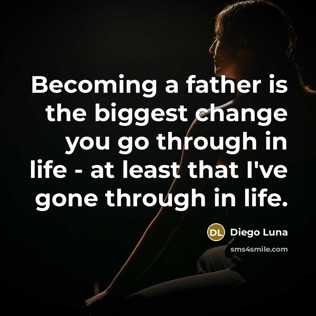 “Becoming a father is the biggest change you go through…” quote by Diego Luna