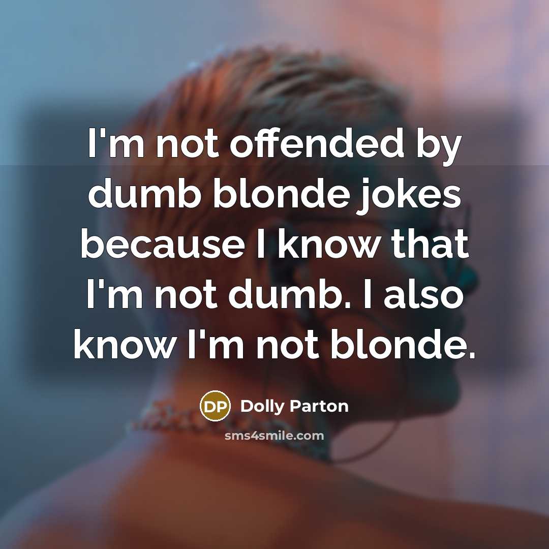 “I'm not offended by dumb blonde jokes because I know that I'm not dumb. I also know I'm not blonde.” quote by Dolly Parton
