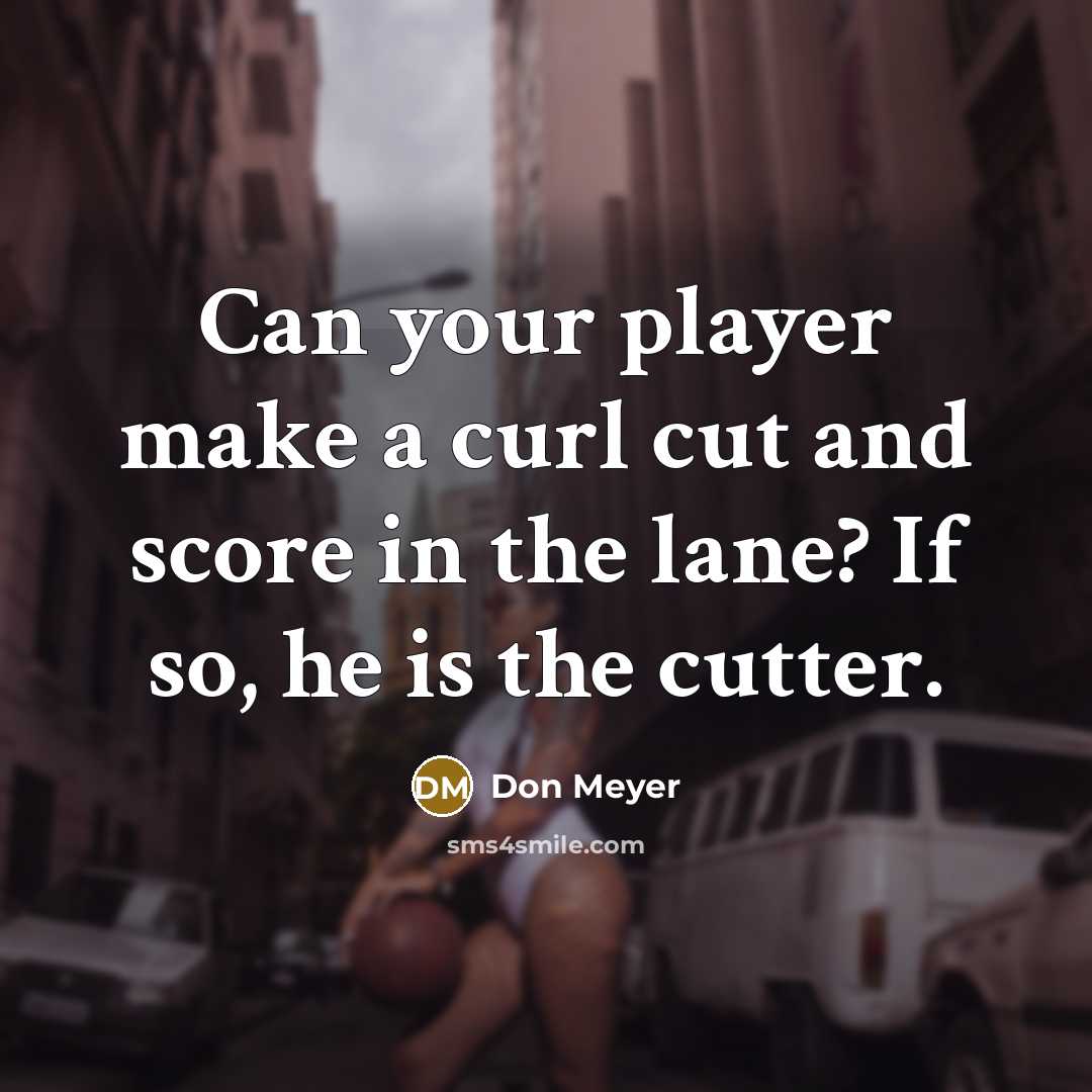 “Can your player make a curl cut and score in…” quote by Don Meyer