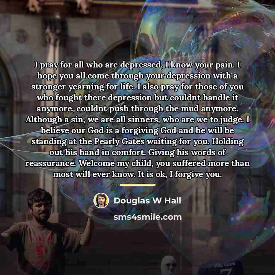 “I pray for all who are depressed, I know your…” quote by Douglas W Hall