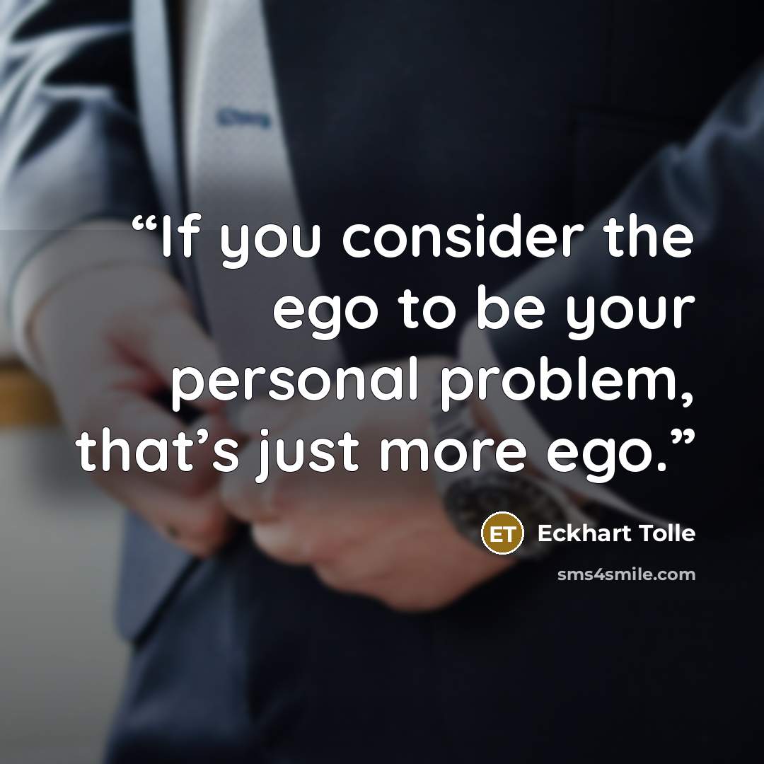 “If you consider the ego to be your personal problem, that’s just more ego.” quote by Eckhart Tolle