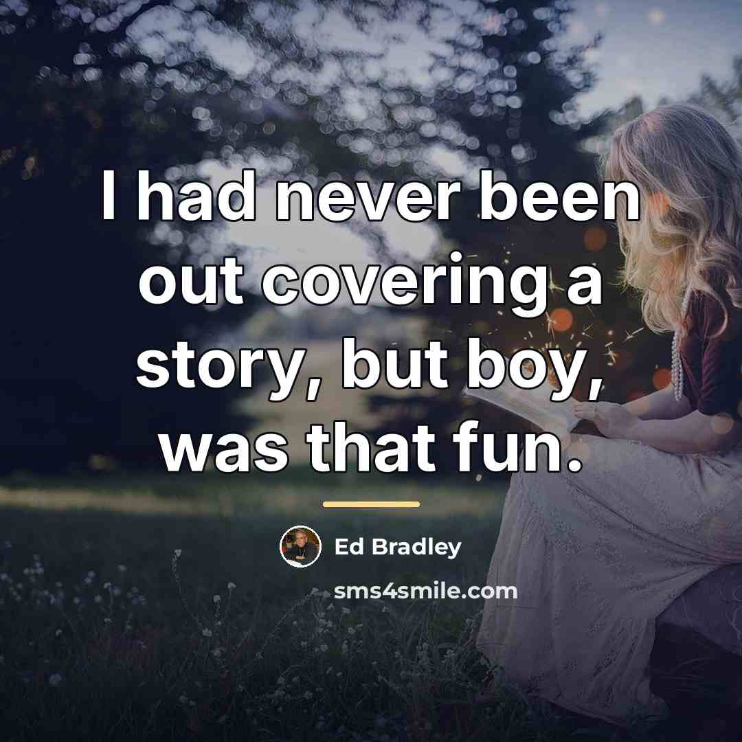 “I had never been out covering a story, but boy,…” quote by Ed Bradley