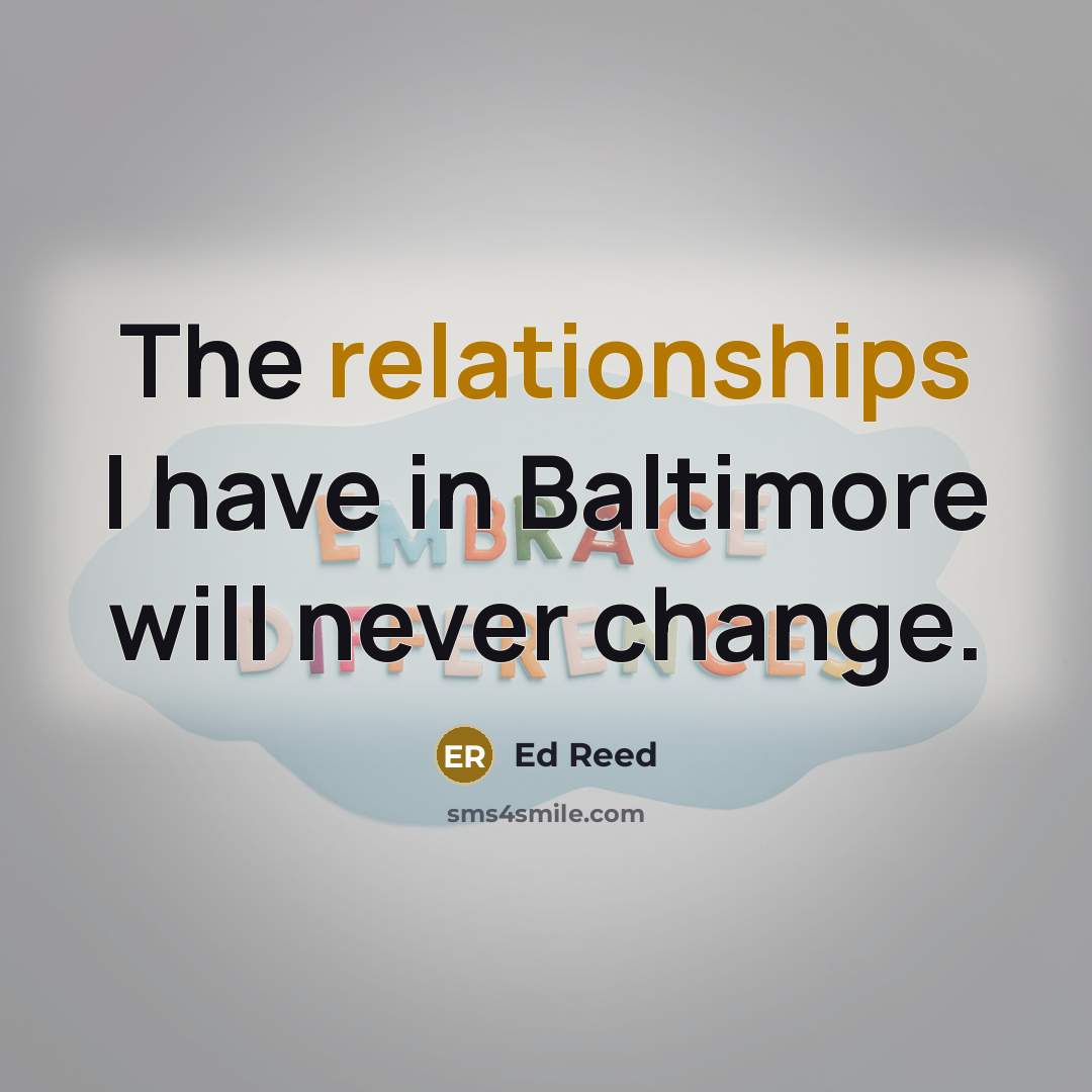 “The relationships I have in Baltimore will never change.” quote by Ed Reed