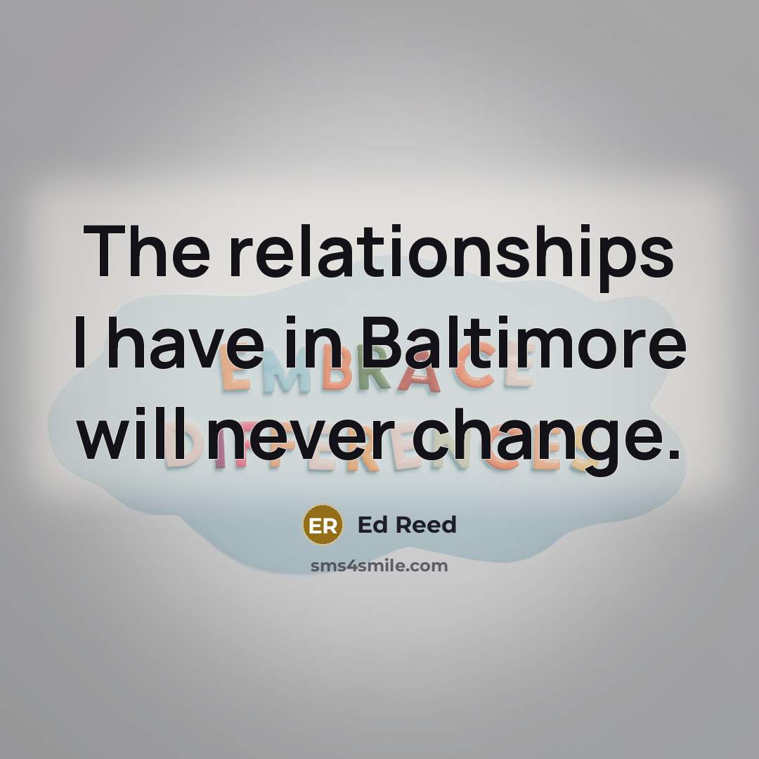 “The relationships I have in Baltimore will never change.…” quote by Ed Reed