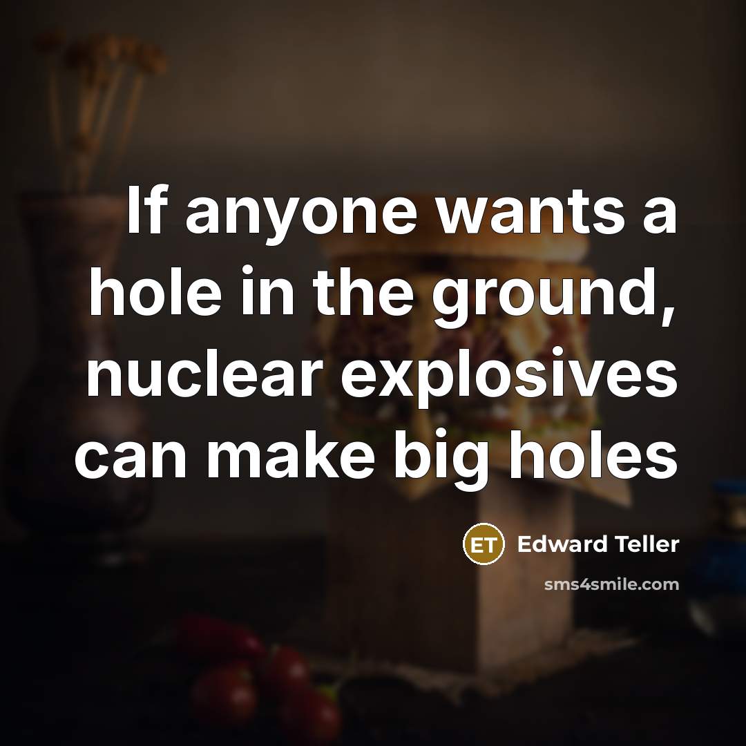 “If anyone wants a hole in the ground, nuclear explosives…” quote by Edward Teller