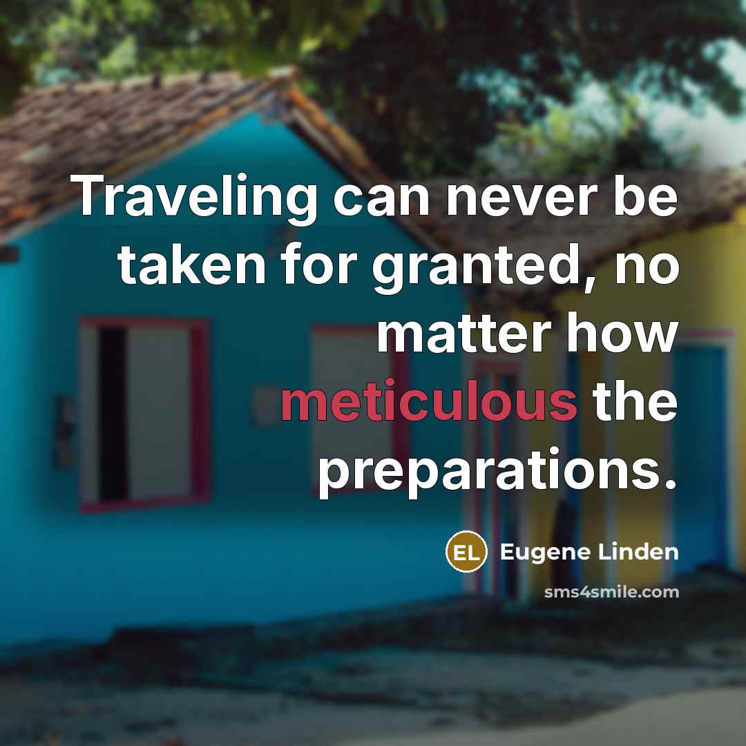 “Traveling can never be taken for granted, no matter how meticulous the preparations.” quote by Eugene Linden