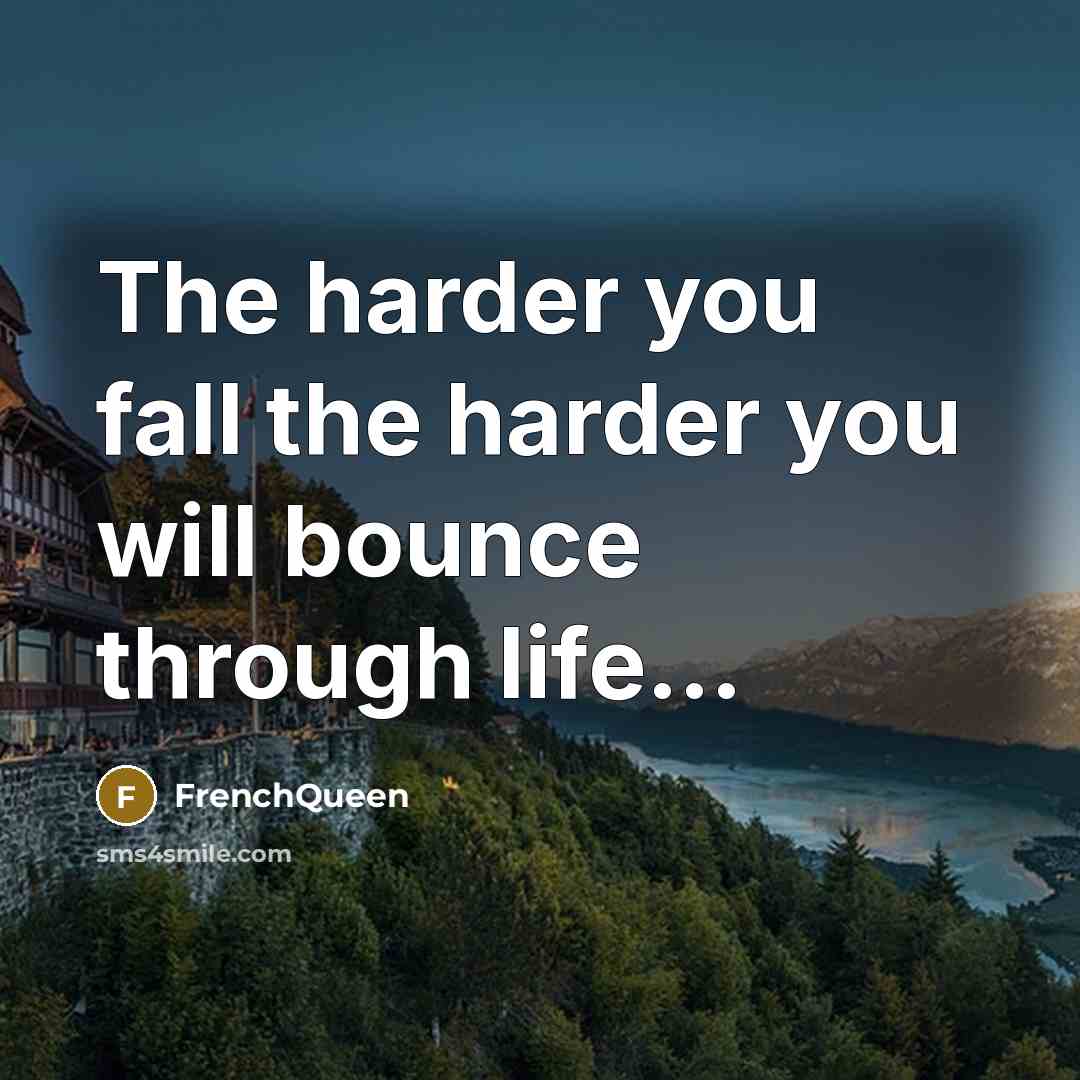 “The harder you fall the harder you will bounce through life…” quote by Frenchqueen