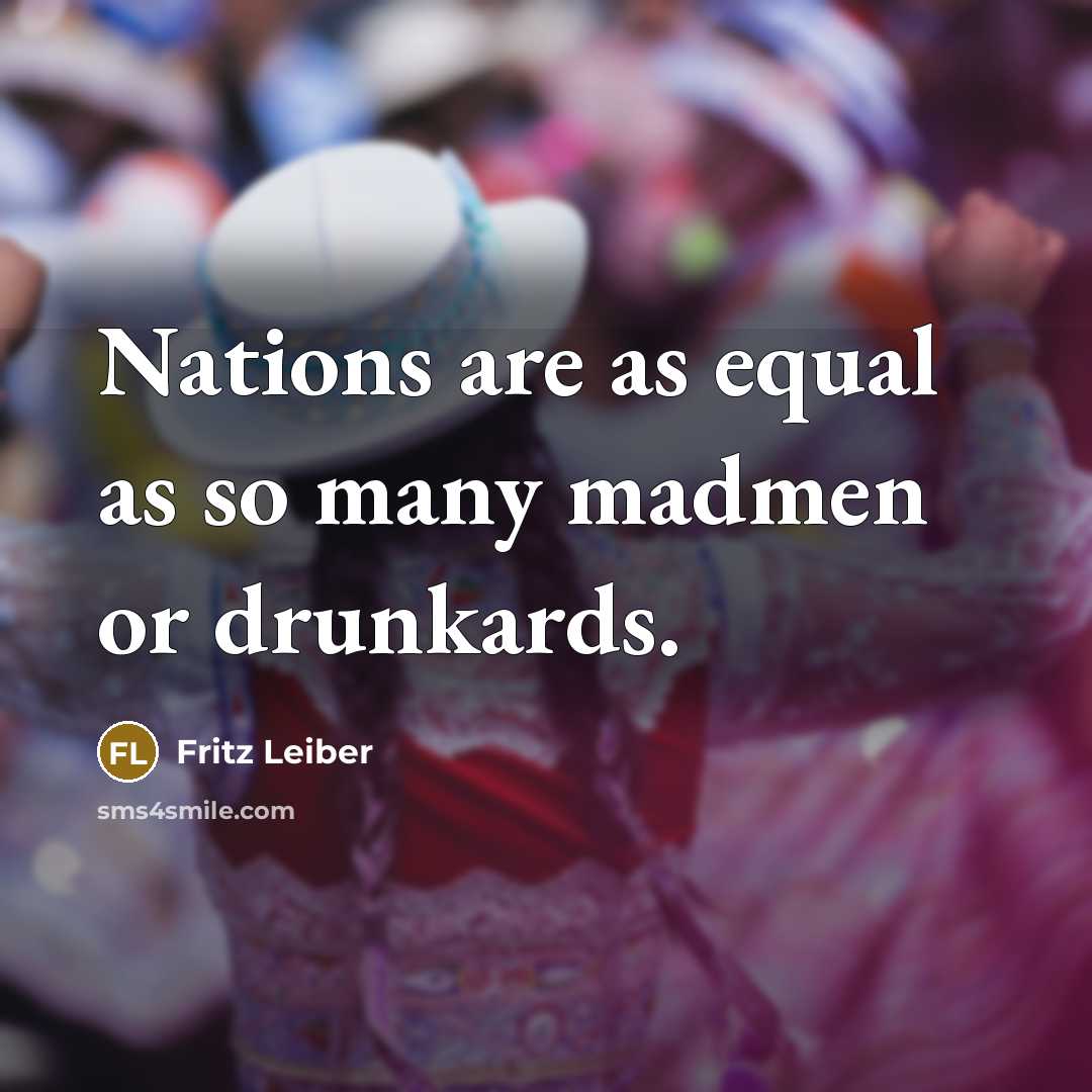 “Nations are as equal as so many madmen or drunkards.…” quote by Fritz Leiber