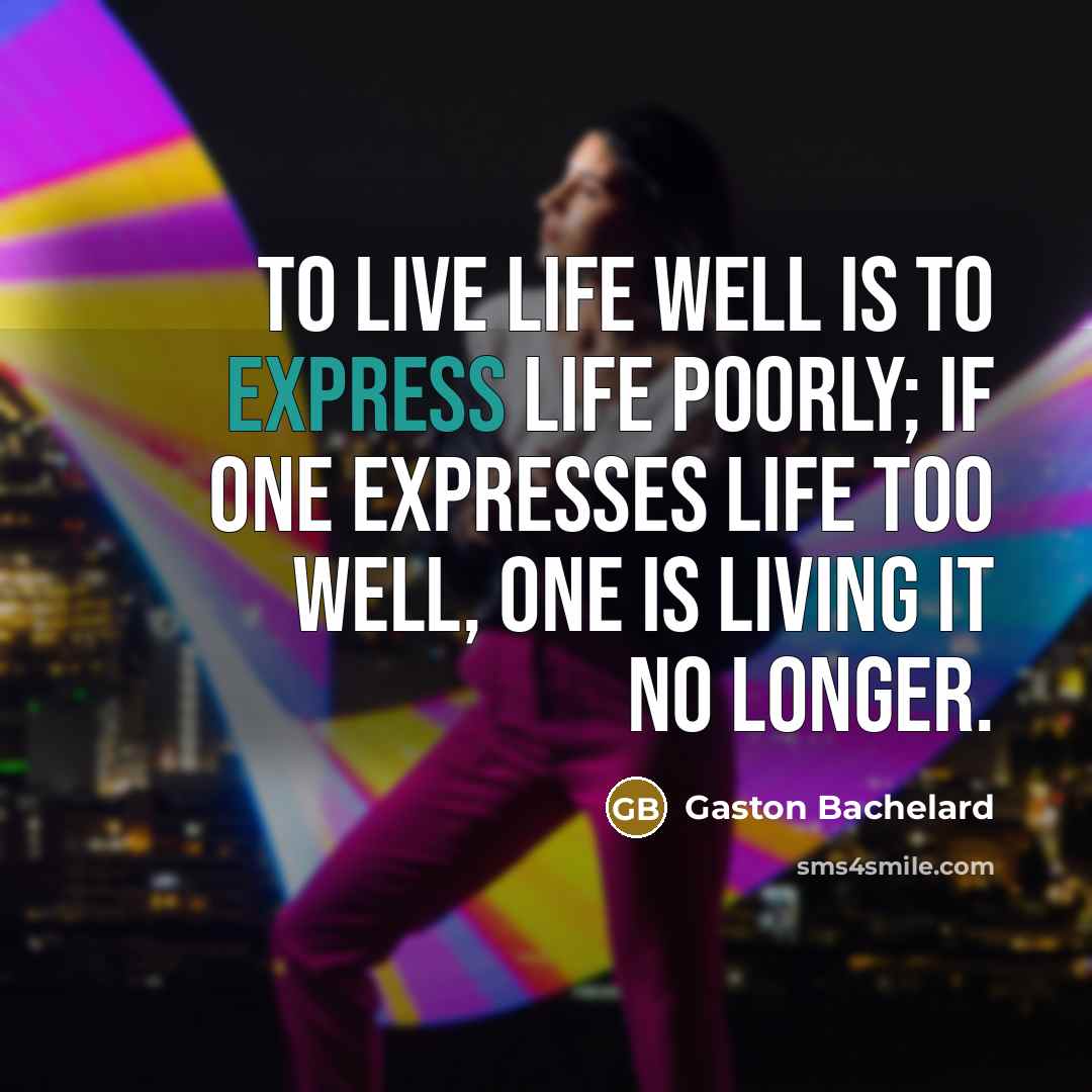 “To live life well is to express life poorly; if…” quote by Gaston Bachelard