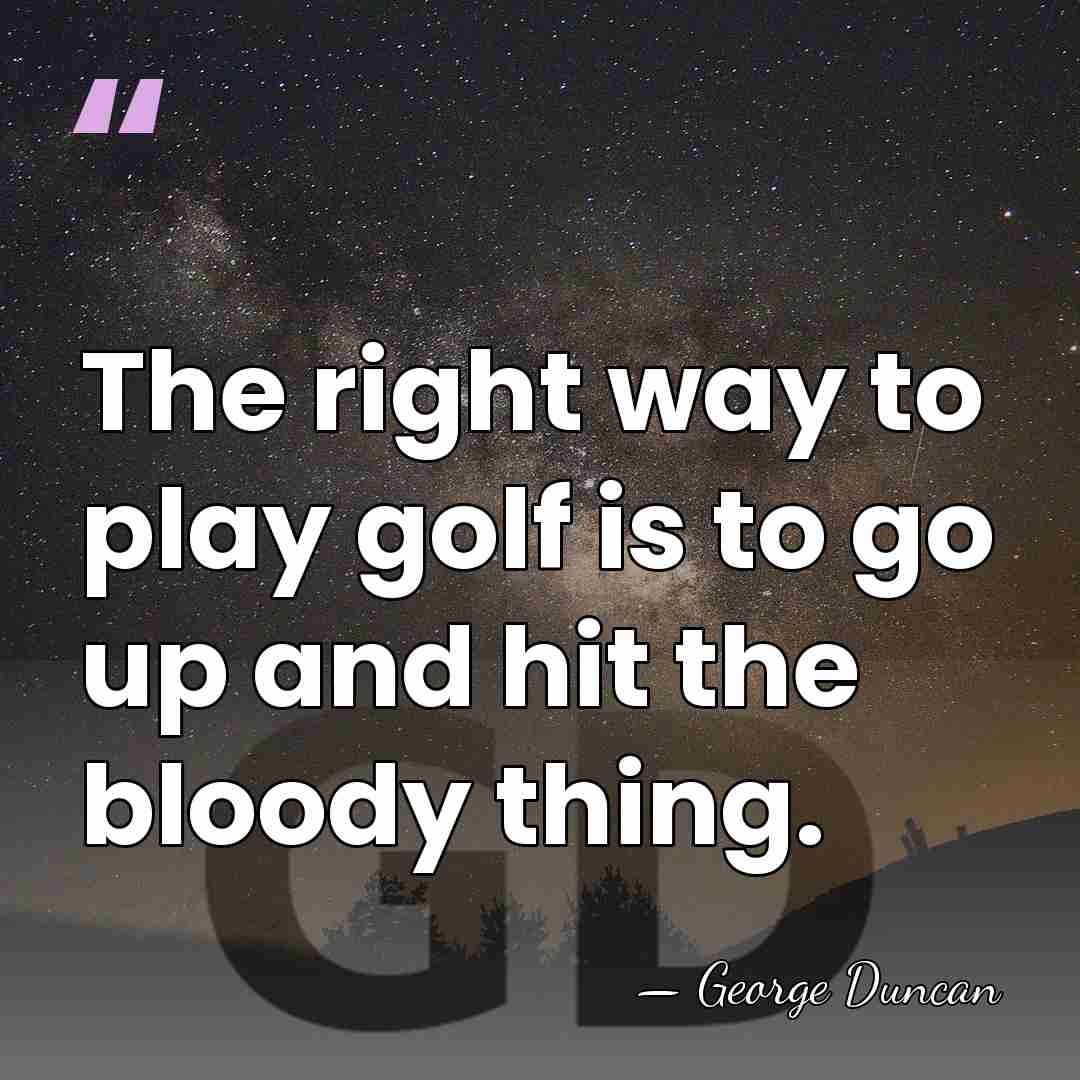 The right way to play golf is to go up and hit&hellip; - George Duncan