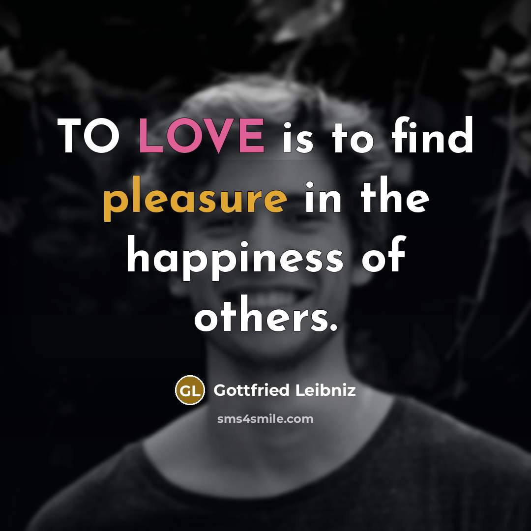 “TO LOVE is to find pleasure in the happiness of…” quote by Gottfried Leibniz