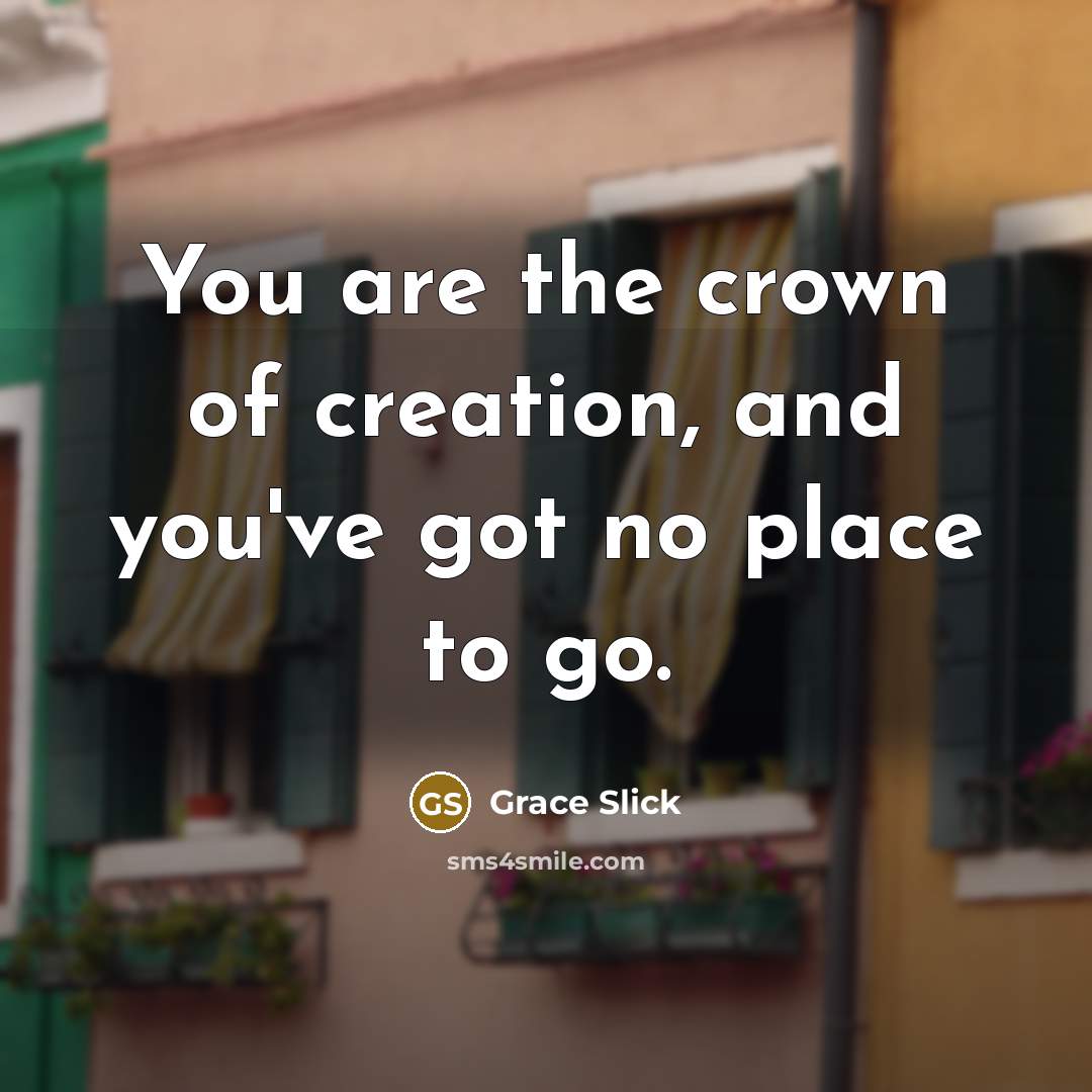 “You are the crown of creation, and you've got no…” quote by Grace Slick