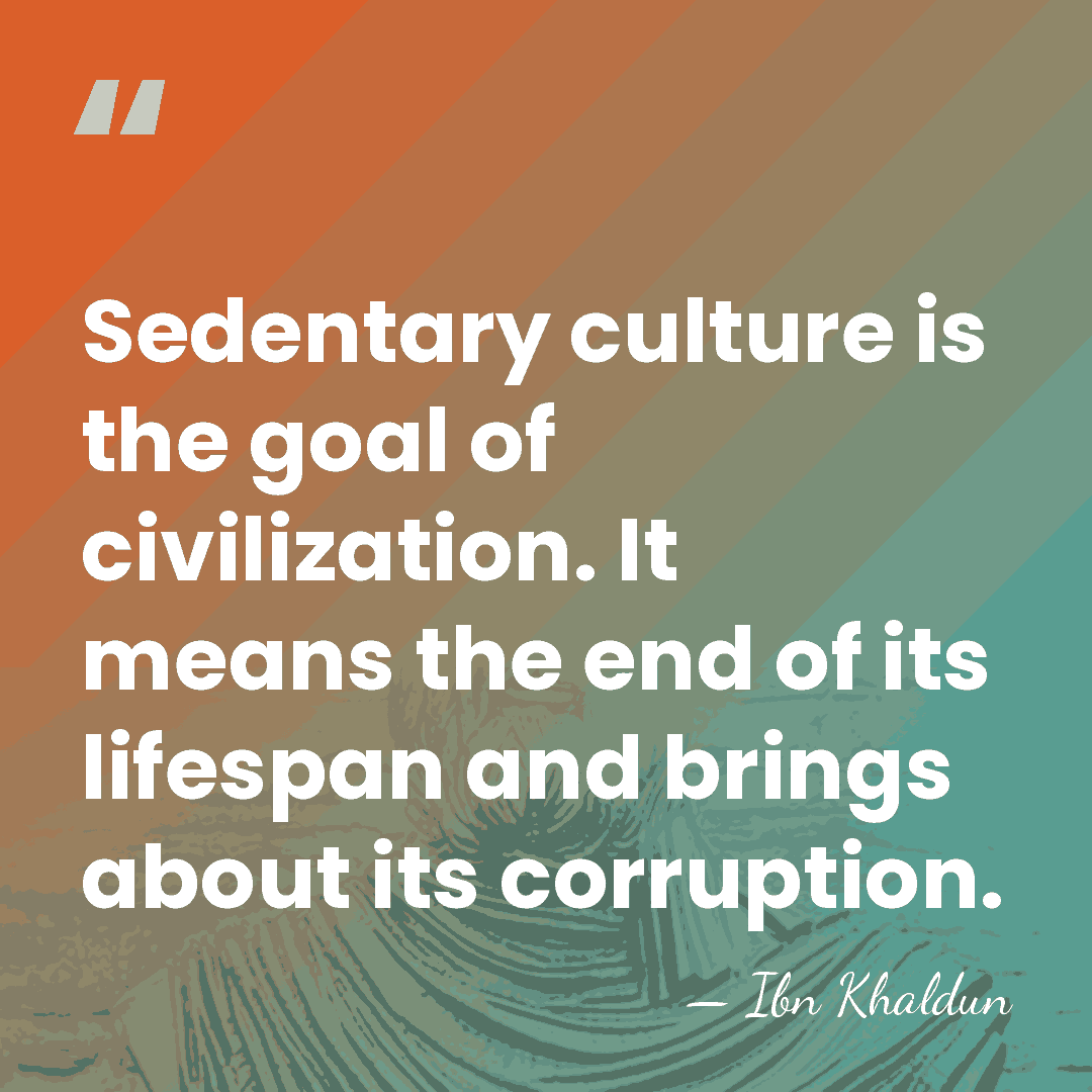 Sedentary culture is the goal of civilization. It means the end of&hellip; - Ibn Khaldun
