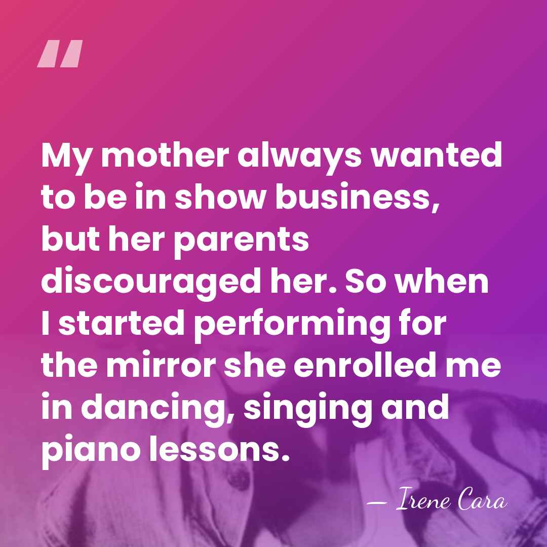 My mother always wanted to be in show business, but her parents&hellip; - Irene Cara
