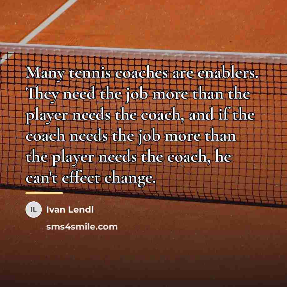 “Many tennis coaches are enablers. They need the job more…” quote by Ivan Lendl